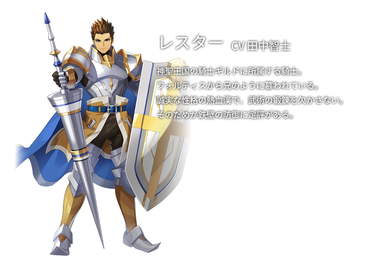 レスター(CV田中智士)神聖王国の騎士ギルドに所属する騎士。フォルティスから兄のように慕われている。誠実な性格の熱血漢で、武術の鍛錬を欠かさない。そのためか鉄壁の防御に定評がある。